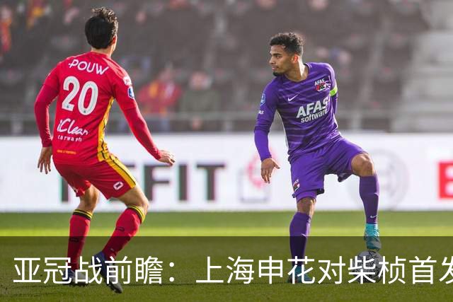 亚冠战前瞻：上海申花对柴桢首发阵容揭晓
