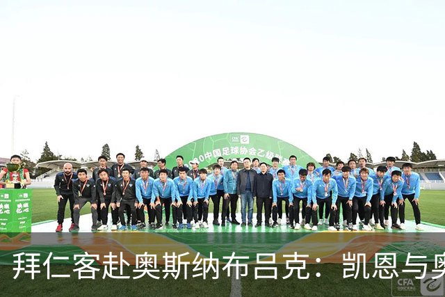 拜仁客赴奥斯纳布吕克：凯恩与奥利塞领衔首发阵容