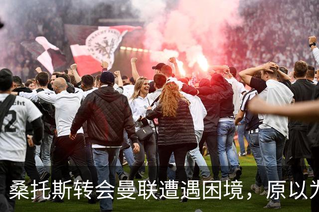桑托斯转会曼联遭遇困境，原以为能获得更多机会