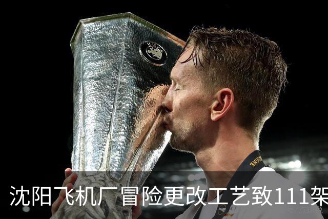 沈阳飞机厂冒险更改工艺致111架战机全不合格，贺龙震怒