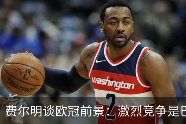 费尔明谈欧冠前景：激烈竞争是巴萨的常态